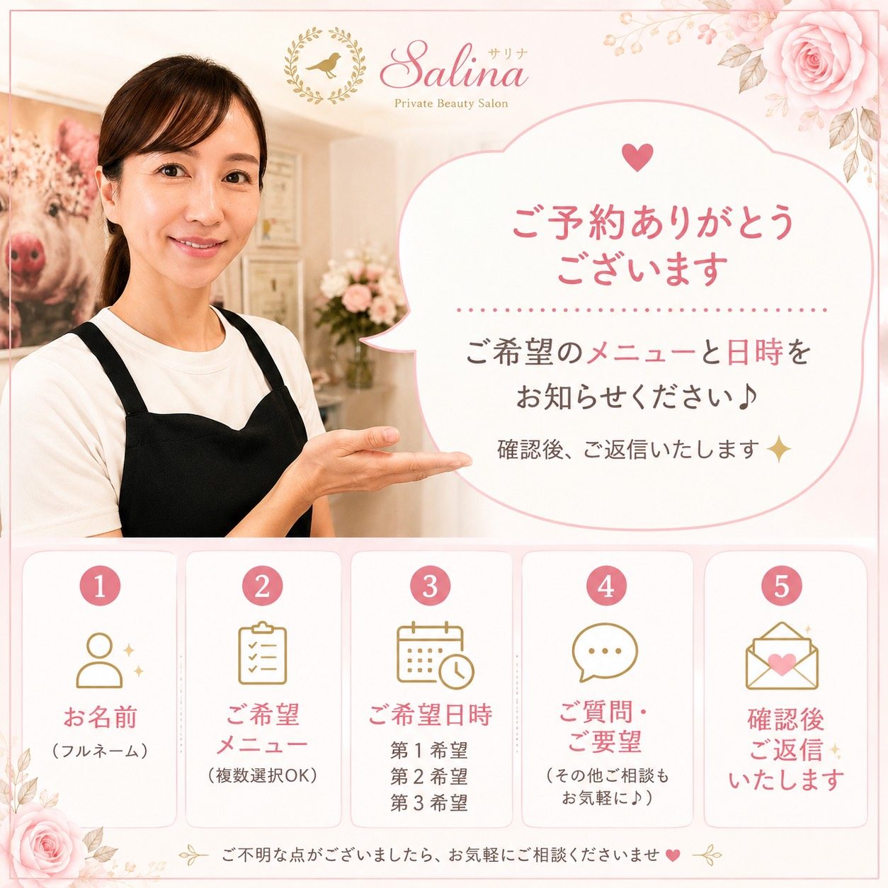 ご予約の流れ / お名前・ご希望メニュー・ご希望日時・ご質問/ご要望をお知らせいただき、確認後にご返信します
